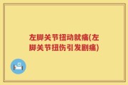 左脚关节扭动就痛(左脚关节扭伤引发剧痛)