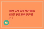 膝关节关节变窄严重吗(膝关节变窄有多严重？)