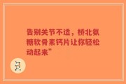 告别关节不适，桥北氨糖软骨素钙片让你轻松动起来”