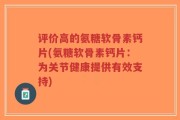 评价高的氨糖软骨素钙片(氨糖软骨素钙片：为关节健康提供有效支持)