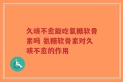 久咳不愈能吃氨糖软骨素吗 氨糖软骨素对久咳不愈的作用