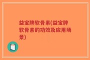 益宝牌软骨素(益宝牌软骨素的功效及应用场景)