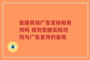 氨糖真如广告宣称般有效吗 探究氨糖实际功效与广告宣传的差距