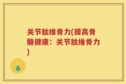 关节肽维骨力(提高骨骼健康：关节肽维骨力)
