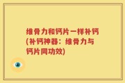 维骨力和钙片一样补钙(补钙神器：维骨力与钙片同功效)