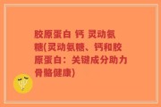胶原蛋白 钙 灵动氨糖(灵动氨糖、钙和胶原蛋白：关键成分助力骨骼健康)