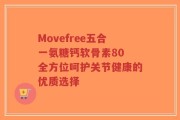 Movefree五合一氨糖钙软骨素80 全方位呵护关节健康的优质选择