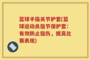 篮球手指关节护套(篮球运动员指节保护套：有效防止指伤，提高比赛表现)