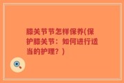 膝关节节怎样保养(保护膝关节：如何进行适当的护理？)