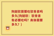 狗腿软需要吃软骨素吗多久(狗腿软：软骨素有必要吃吗？身体需要多久？)