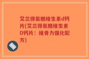 艾兰得氨糖维生素d钙片(艾兰得氨糖维生素D钙片：维骨力强化配方)