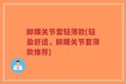 脚踝关节套轻薄款(轻盈舒适，脚踝关节套薄款推荐)