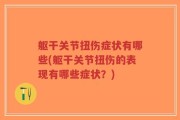 躯干关节扭伤症状有哪些(躯干关节扭伤的表现有哪些症状？)