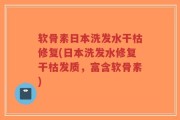 软骨素日本洗发水干枯修复(日本洗发水修复干枯发质，富含软骨素)
