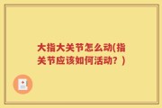 大指大关节怎么动(指关节应该如何活动？)