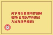 关节骨折自测动作图解视频(自测关节骨折的方法及演示视频)