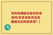 狗狗有胰腺炎能吃软骨素吗(软骨素能否给患胰腺炎的狗狗食用？)