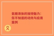 氨糖液体的独特魅力：你不知道的功效与应用案例