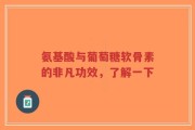 氨基酸与葡萄糖软骨素的非凡功效，了解一下