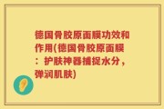 德国骨胶原面膜功效和作用(德国骨胶原面膜：护肤神器捕捉水分，弹润肌肤)