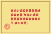 维固力硫酸氨基葡萄糖胶囊自营(维固力硫酸氨基葡萄糖胶囊强健关节,轻松自营)