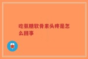 吃氨糖软骨素头疼是怎么回事