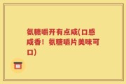 氨糖嚼开有点咸(口感咸香！氨糖嚼片美味可口)