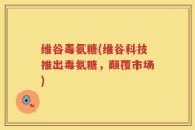 维谷毒氨糖(维谷科技推出毒氨糖，颠覆市场)