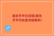 膝关节平扫流程(膝关节平扫检查流程解析)