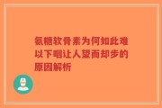 氨糖软骨素为何如此难以下咽让人望而却步的原因解析
