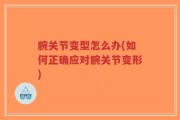 腕关节变型怎么办(如何正确应对腕关节变形)