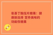 氨基丁酸压片糖果：健康新选择 营养美味的功能性糖果