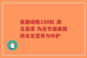 氨糖绿瓶180粒 满足需求 为关节健康提供充足营养与呵护