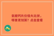 氨糖钙片价格大比拼，哪里更划算？点击查看