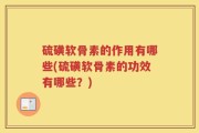 硫磺软骨素的作用有哪些(硫磺软骨素的功效有哪些？)