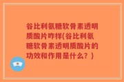 谷比利氨糖软骨素透明质酸片咋样(谷比利氨糖软骨素透明质酸片的功效和作用是什么？)
