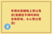 早晨吃氨糖晚上胃口发凉(氨糖在不同时间吃会有影响，小心胃口受凉)