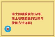 瑞士氨糖胶囊怎么样(瑞士氨糖胶囊的功效与使用方法详解)