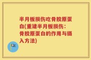 半月板损伤吃骨胶原蛋白(重建半月板损伤：骨胶原蛋白的作用与摄入方法)