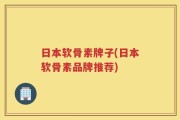 日本软骨素牌子(日本软骨素品牌推荐)