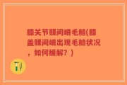 膝关节髁间嵴毛糙(膝盖髁间嵴出现毛糙状况，如何缓解？)