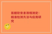 氨糖软骨素液相测定：精准检测方法与应用研究