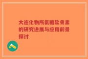 大连化物所氨糖软骨素的研究进展与应用前景探讨