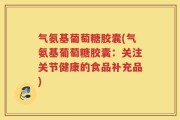 气氨基葡萄糖胶囊(气氨基葡萄糖胶囊：关注关节健康的食品补充品)