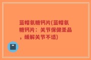 蓝帽氨糖钙片(蓝帽氨糖钙片：关节保健圣品，缓解关节不适)