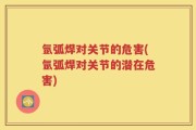 氩弧焊对关节的危害(氩弧焊对关节的潜在危害)
