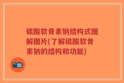 硫酸软骨素钠结构式图解图片(了解硫酸软骨素钠的结构和功能)