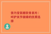 倩力宝氨糖软骨素片：呵护关节健康的优质选择