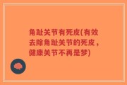 角趾关节有死皮(有效去除角趾关节的死皮，健康关节不再是梦)