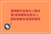葡萄糖与氢氧化二胺合银(葡萄糖和氢氧化二胺配制银水溶液的探究)
